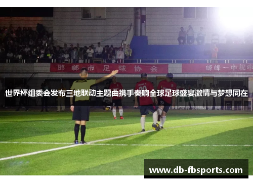 世界杯组委会发布三地联动主题曲携手奏响全球足球盛宴激情与梦想同在 世界杯组委会发布三地联动主题曲携手奏响全球足球盛宴激情与梦想同在