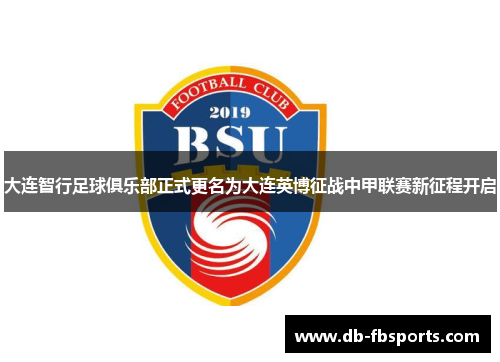 大连智行足球俱乐部正式更名为大连英博征战中甲联赛新征程开启 大连智行足球俱乐部正式更名为大连英博征战中甲联赛新征程开启
