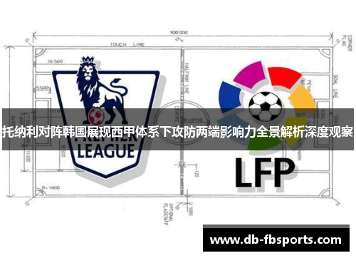 托纳利对阵韩国展现西甲体系下攻防两端影响力全景解析深度观察